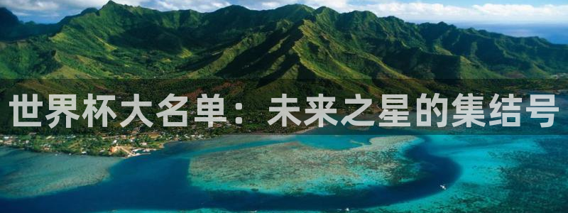 世界杯亚洲预选赛18强赛程：世界杯大名单：未来之星的集结号